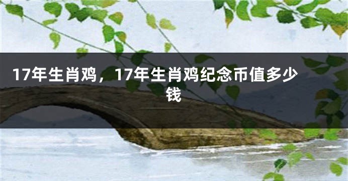 17年生肖鸡,17年生肖鸡纪念币值多少钱