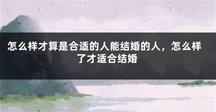 怎么样才算是合适的人能结婚的人，怎么样了才适合结婚