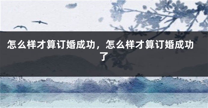 怎么样才算订婚成功，怎么样才算订婚成功了