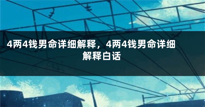 4两4钱男命详细解释，4两4钱男命详细解释白话