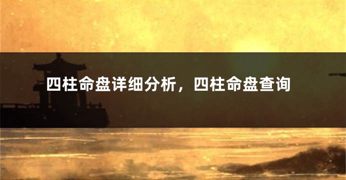 四柱命盘详细分析，四柱命盘查询