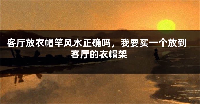 客厅放衣帽竿风水正确吗，我要买一个放到客厅的衣帽架