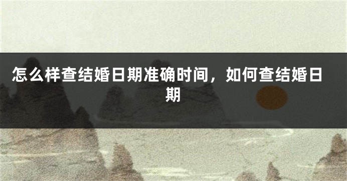 怎么样查结婚日期准确时间,如何查结婚日期