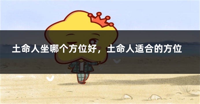 土命人坐哪个方位好，土命人适合的方位