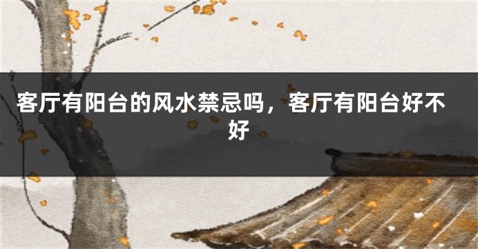 客厅有阳台的风水禁忌吗,客厅有阳台好不好