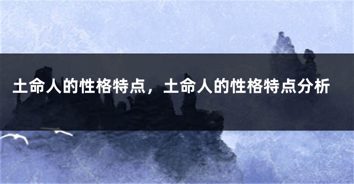 土命人的性格特点，土命人的性格特点分析