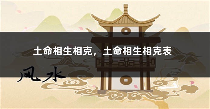 土命相生相克，土命相生相克表