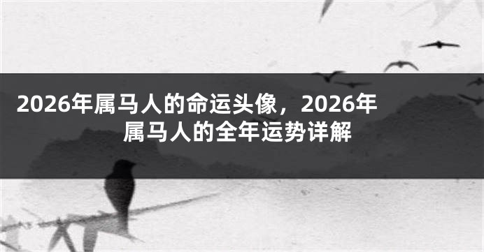 2026年属马人的命运头像,2026年属马人的全年运势详解