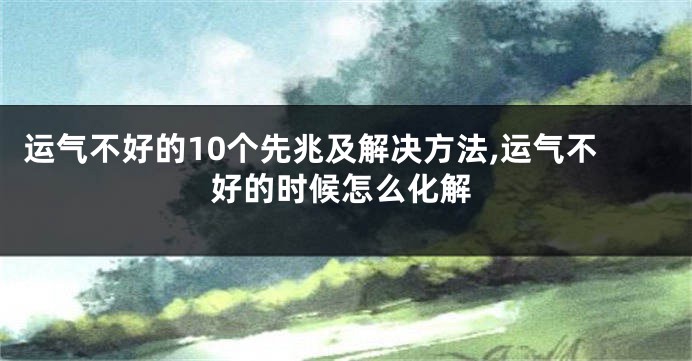 运气不好的10个先兆及解决方法,运气不好的时候怎么化解