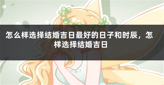 怎么样选择结婚吉日最好的日子和时辰，怎样选择结婚吉日