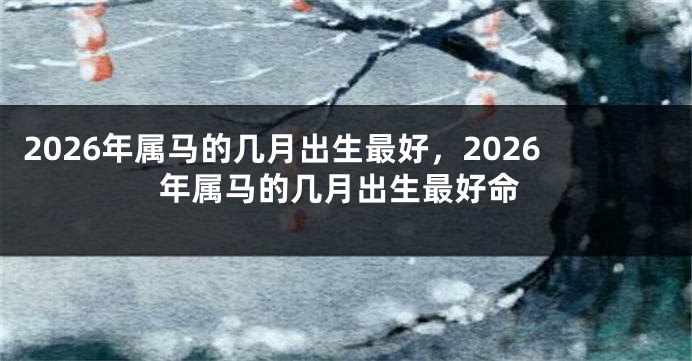 2026年属马的几月出生最好,2026年属马的几月出生最好命