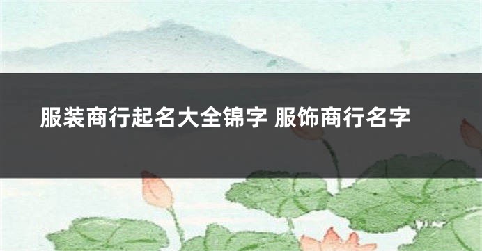 服装商行起名大全锦字 服饰商行名字