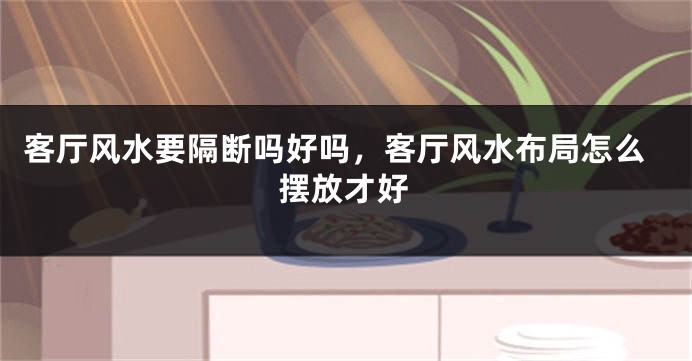客厅风水要隔断吗好吗，客厅风水布局怎么摆放才好