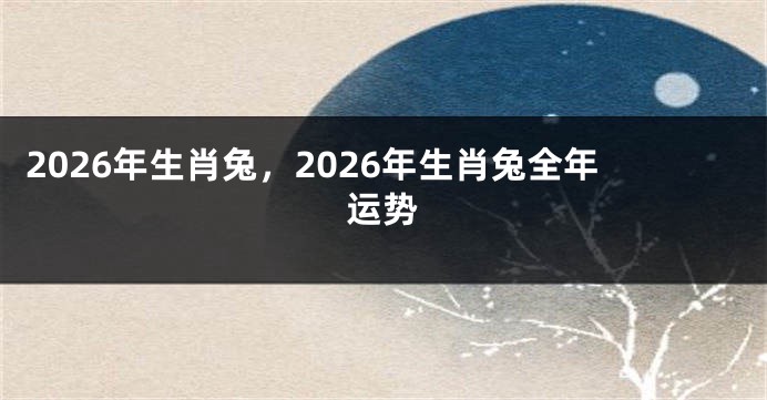 2026年生肖兔,2026年生肖兔全年运势