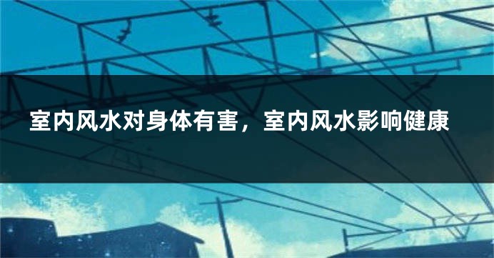 室内风水对身体有害，室内风水影响健康