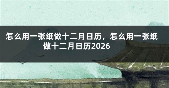 怎么用一张纸做十二月日历，怎么用一张纸做十二月日历2026