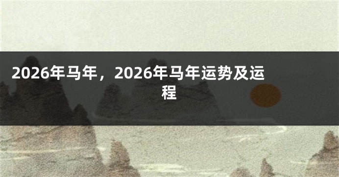 2026年马年，2026年马年运势及运程