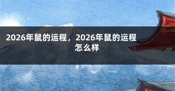2026年鼠的运程,2026年鼠的运程怎么样