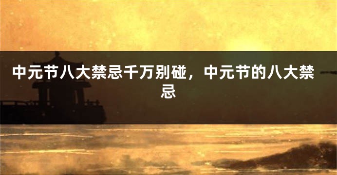 中元节八大禁忌千万别碰，中元节的八大禁忌