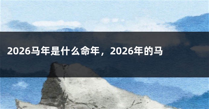 2026马年是什么命年,2026年的马
