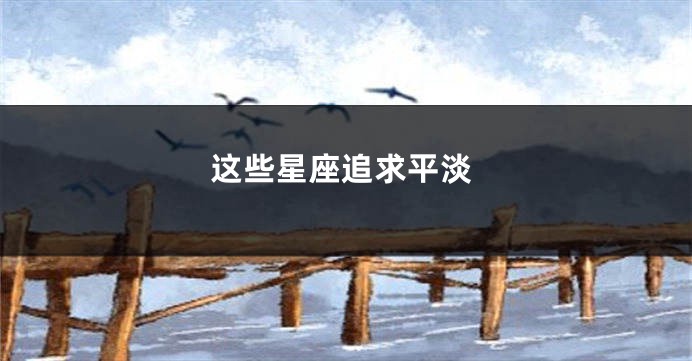 这些星座追求平淡