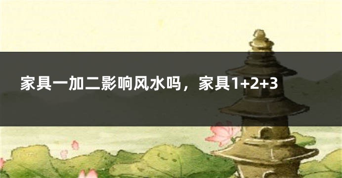 家具一加二影响风水吗,家具1+2+3