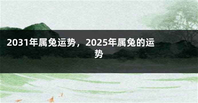 2031年属兔运势，2025年属兔的运势
