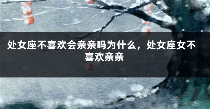 处女座不喜欢会亲亲吗为什么，处女座女不喜欢亲亲