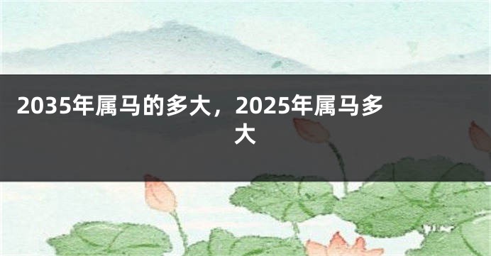 2035年属马的多大，2025年属马多大
