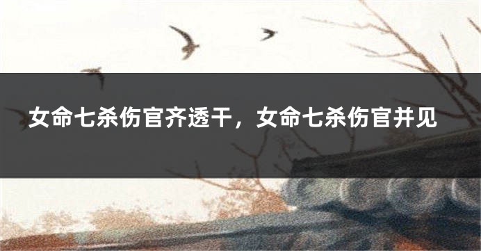 女命七杀伤官齐透干，女命七杀伤官并见