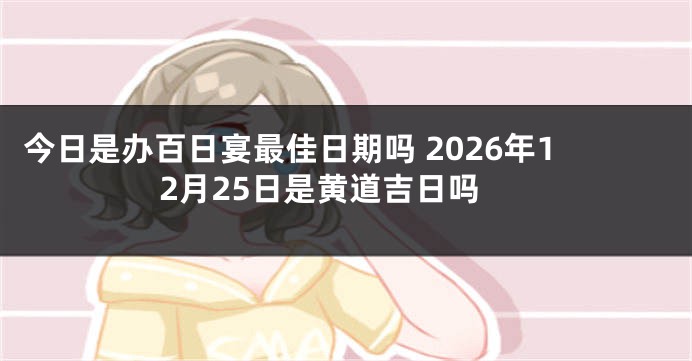 今日是办百日宴最佳日期吗 2026年12月25日是黄道吉日吗