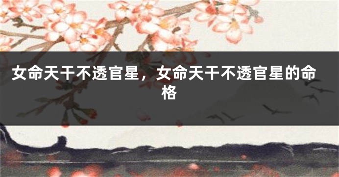 女命天干不透官星，女命天干不透官星的命格