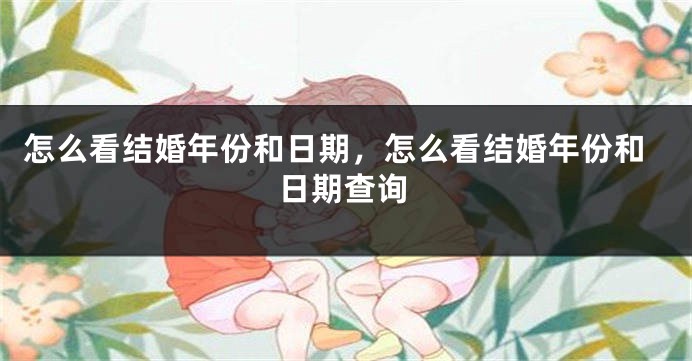 怎么看结婚年份和日期，怎么看结婚年份和日期查询