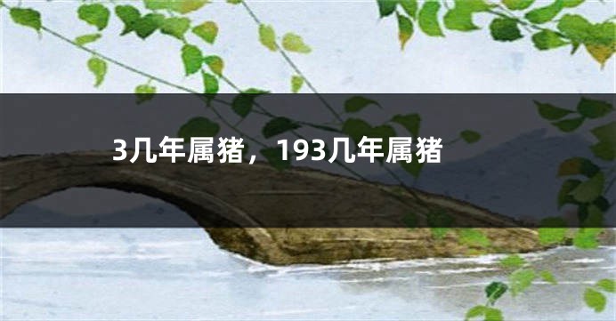 3几年属猪，193几年属猪