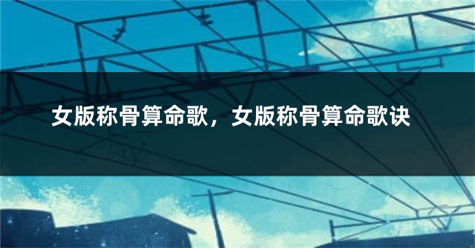 女版称骨算命歌，女版称骨算命歌诀