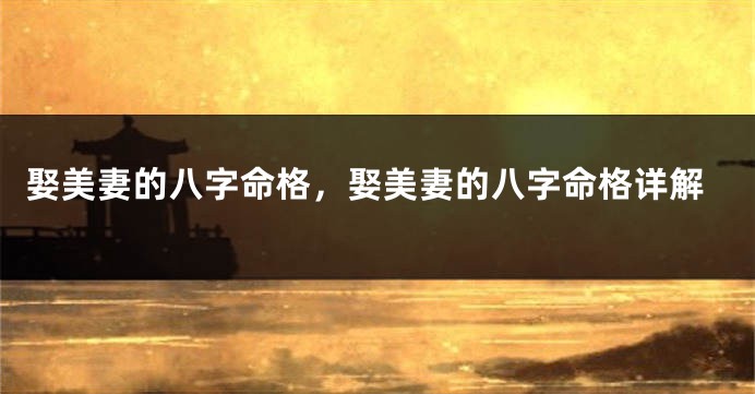 娶美妻的八字命格，娶美妻的八字命格详解