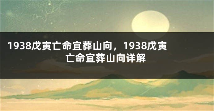 1938戊寅亡命宜葬山向,1938戊寅亡命宜葬山向详解