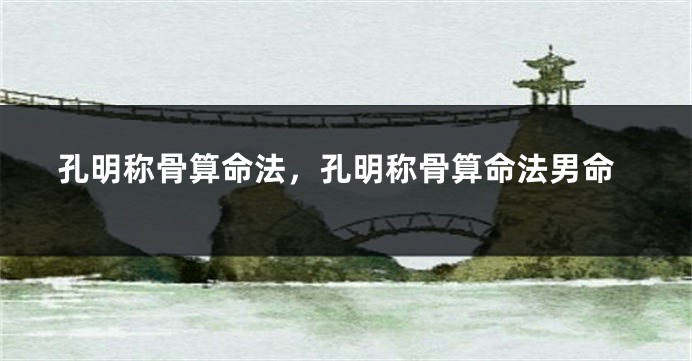 孔明称骨算命法，孔明称骨算命法男命