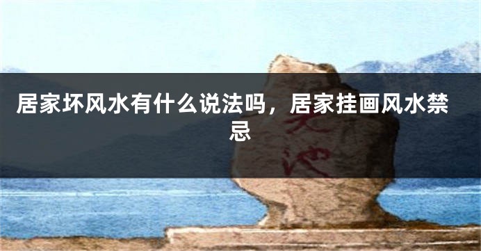 居家坏风水有什么说法吗，居家挂画风水禁忌