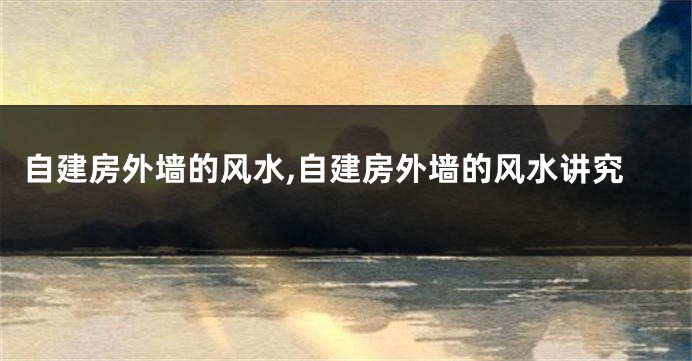 自建房外墙的风水,自建房外墙的风水讲究