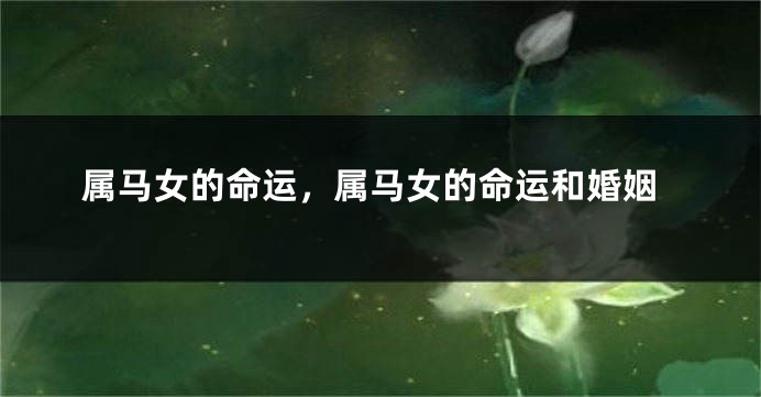 属马女的命运，属马女的命运和婚姻
