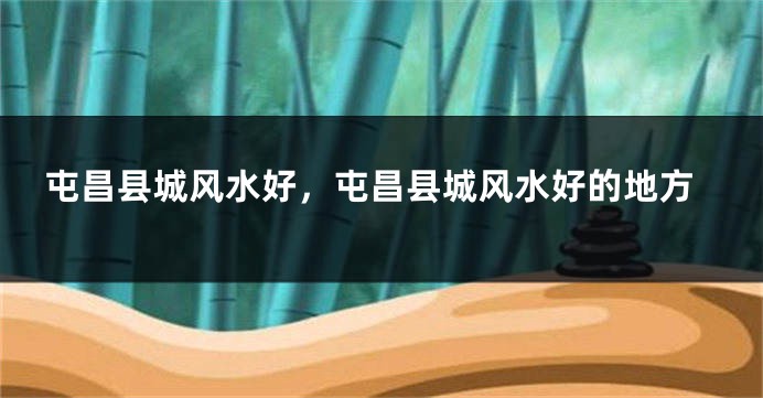 屯昌县城风水好，屯昌县城风水好的地方
