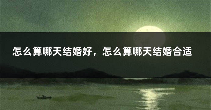 怎么算哪天结婚好，怎么算哪天结婚合适