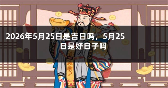 2026年5月25日是吉日吗,5月25日是好日子吗