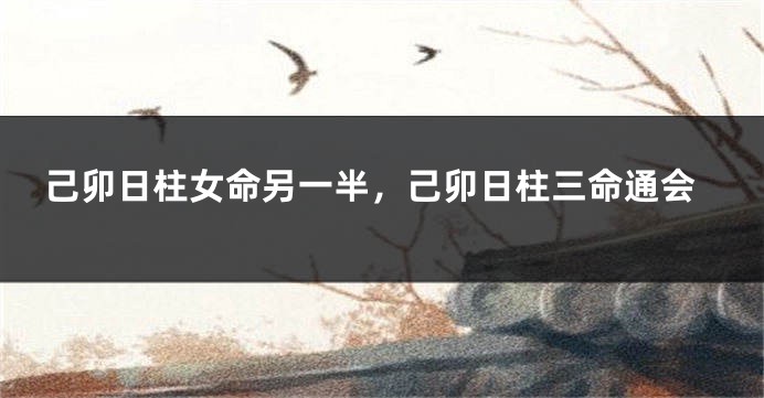 己卯日柱女命另一半,己卯日柱三命通会