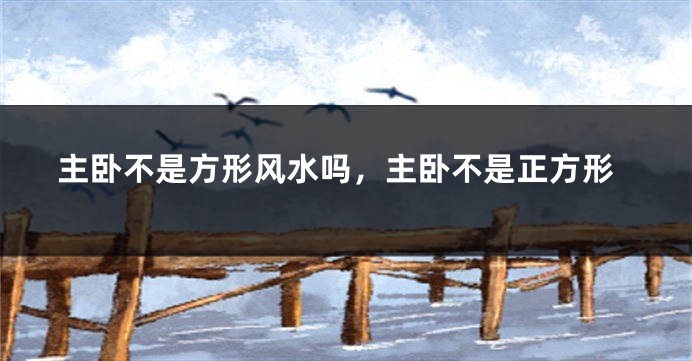 主卧不是方形风水吗，主卧不是正方形