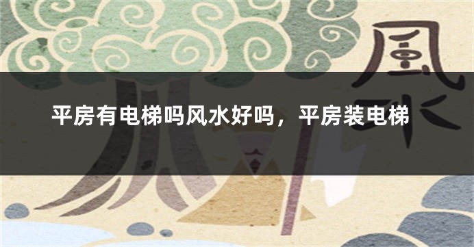 平房有电梯吗风水好吗，平房装电梯