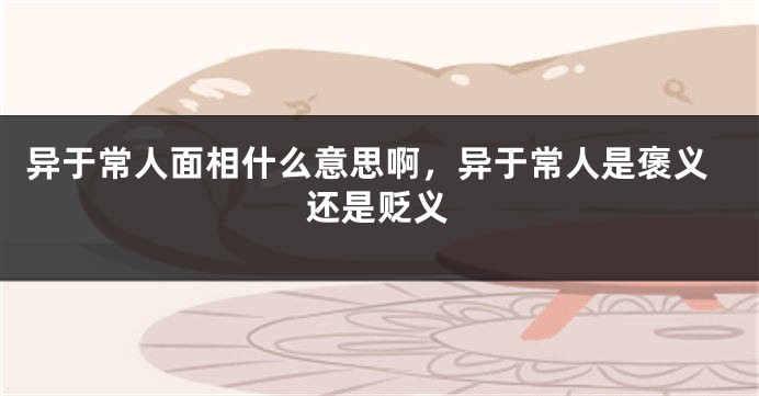 异于常人面相什么意思啊，异于常人是褒义还是贬义