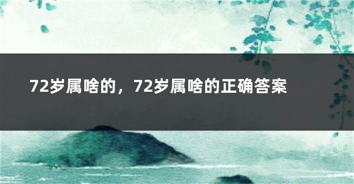 72岁属啥的，72岁属啥的正确答案