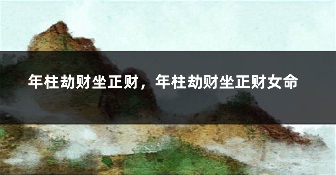 年柱劫财坐正财，年柱劫财坐正财女命